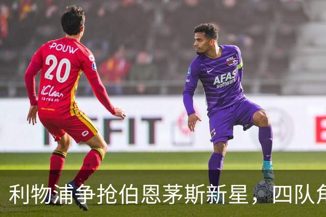利物浦争抢伯恩茅斯新星，四队角逐抢人大战