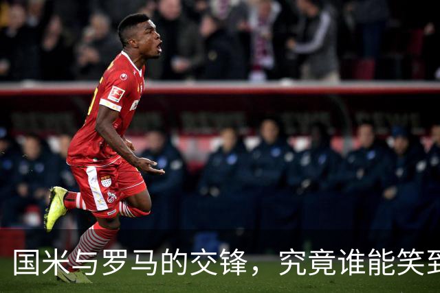 国米与罗马的交锋，究竟谁能笑到最后？