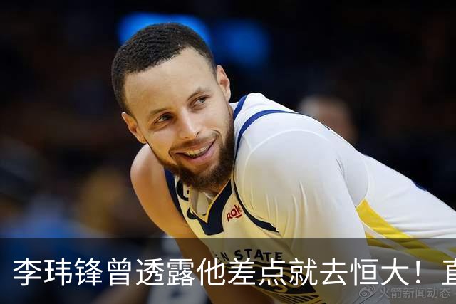 李玮锋曾透露他差点就去恒大！直接让他随便填年薪，填完就生效