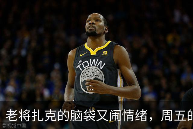 老将扎克的脑袋又闹情绪，周五的比赛得靠谁撑？