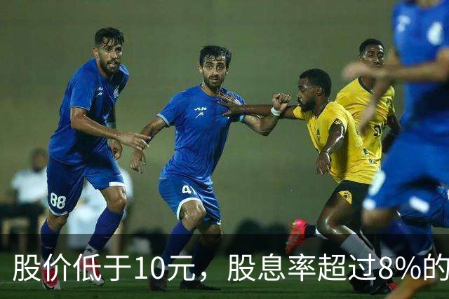 股价低于10元，股息率超过8%的公司只有这6家，最高股息率超14%