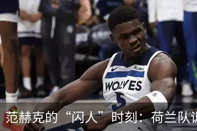 范赫克的“闪人”时刻：荷兰队训练场的小插曲