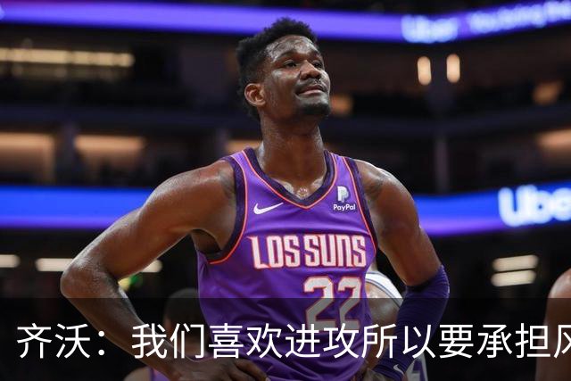 齐沃：我们喜欢进攻所以要承担风险 求你们别再拿门将做文章了