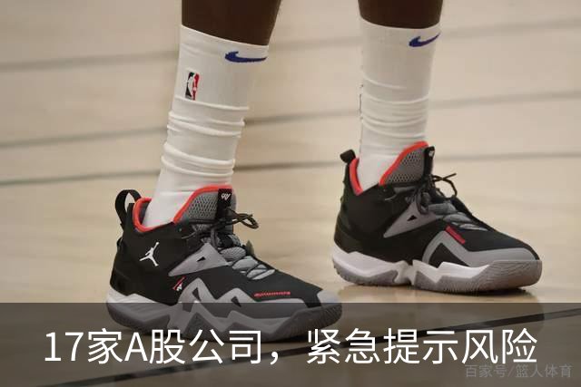 17家A股公司，紧急提示风险